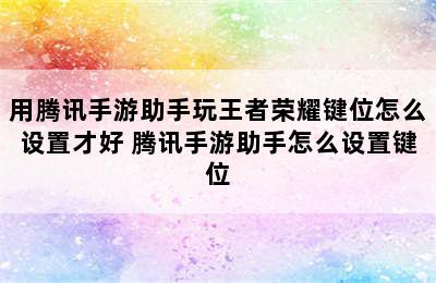 用腾讯手游助手玩王者荣耀键位怎么设置才好 腾讯手游助手怎么设置键位